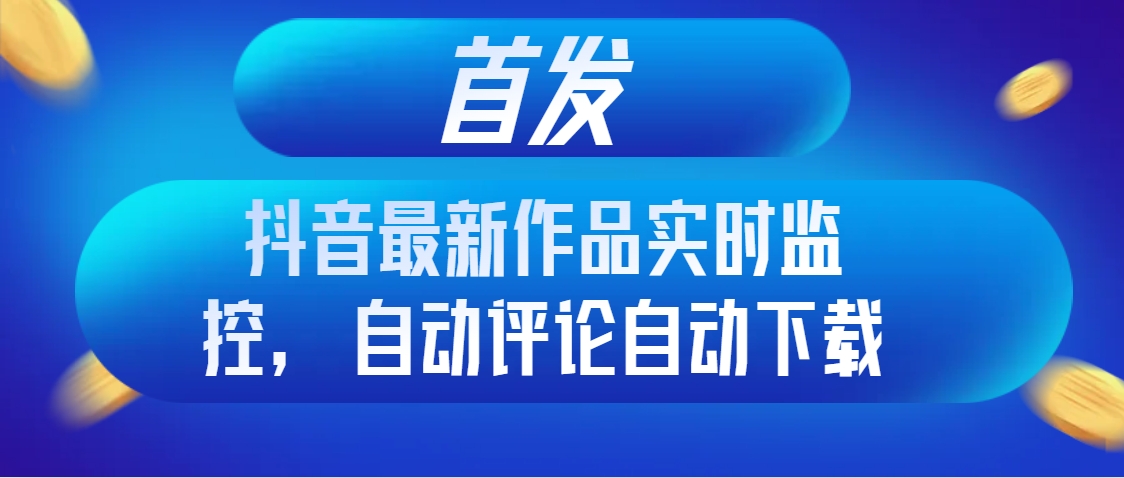 图片[1]-（8238期）首发抖音最新作品实时监控，自动评论自动下载