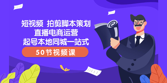 图片[1]-（8234期）短视频 拍剪脚本策划直播电商运营起号本地同城一站式（50节视频课）