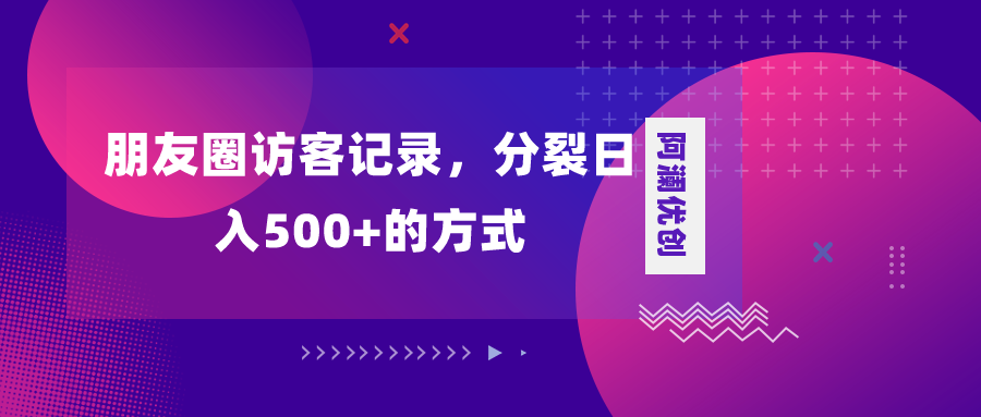 图片[1]-（8301期）朋友圈访客记录，分裂日入500+，变现加分裂
