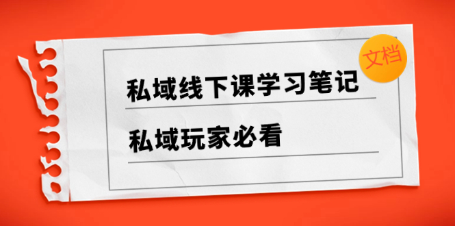 （8289期）私域线下课学习笔记，​私域玩家必看【文档】