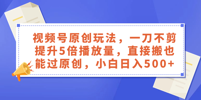 图片[1]-（8286期）视频号原创玩法，一刀不剪提升5倍播放量，直接搬也能过原创，小白日入500+