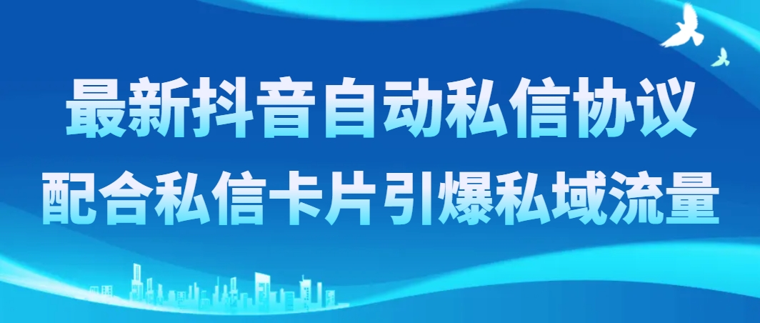 图片[1]-（8284期）最新抖音自动私信协议，配合私信卡片引爆私域流量