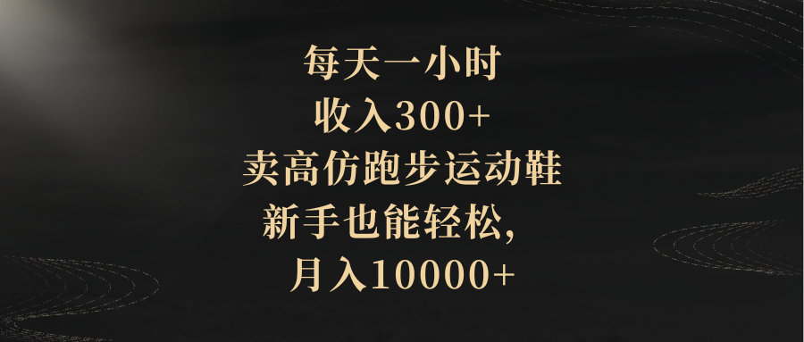 图片[1]-（8321期）每天一小时，收入300+，卖高仿跑步运动鞋，新手也能轻松，月入10000+