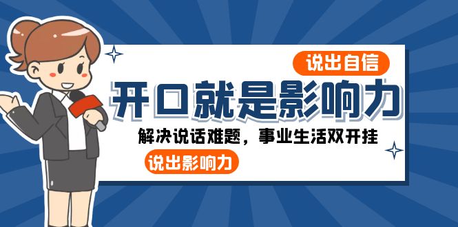图片[1]-（8368期）开口-就是影响力：说出-自信，说出-影响力！解决说话难题，事业生活双开挂