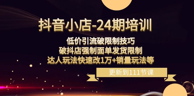 （8394期）抖音小店-24期：低价引流破限制技巧，破抖店强制面单发货限制，达人玩法...