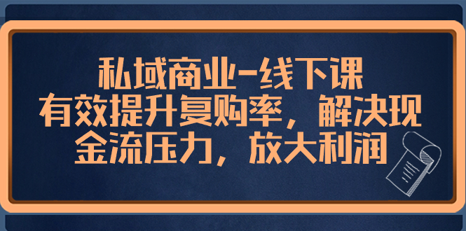 （8425期）私域商业-线下课，有效提升复购率，解决现金流压力，放大利润