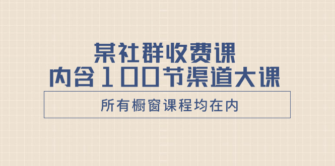 图片[1]-（8424期）某社群收费课内含100节渠道大课（所有橱窗课程均在内）