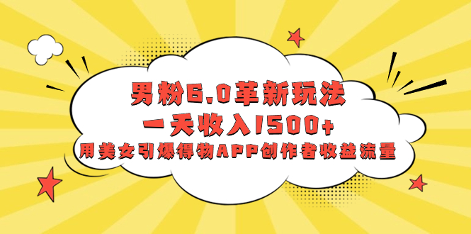 图片[1]-（8457期）男粉6.0革新玩法，一天收入1500+，用美女引爆得物APP创作者收益流量