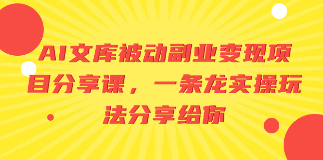 图片[1]-（8454期）AI文库被动副业变现项目分享课，一条龙实操玩法分享给你