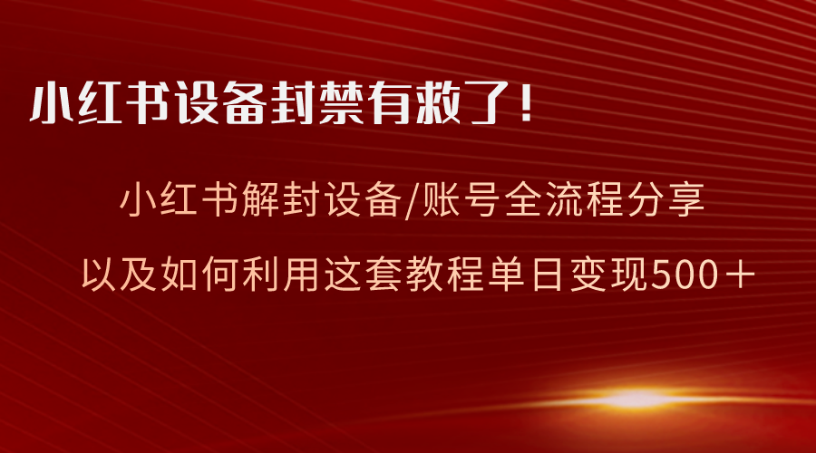 图片[1]-（8441期）小红书设备及账号解封全流程分享，亲测有效，以及如何利用教程变现