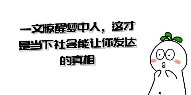 图片[1]-（8480期）某公众号付费文章《一文 惊醒梦中人，这才是当下社会能让你发达的真相》