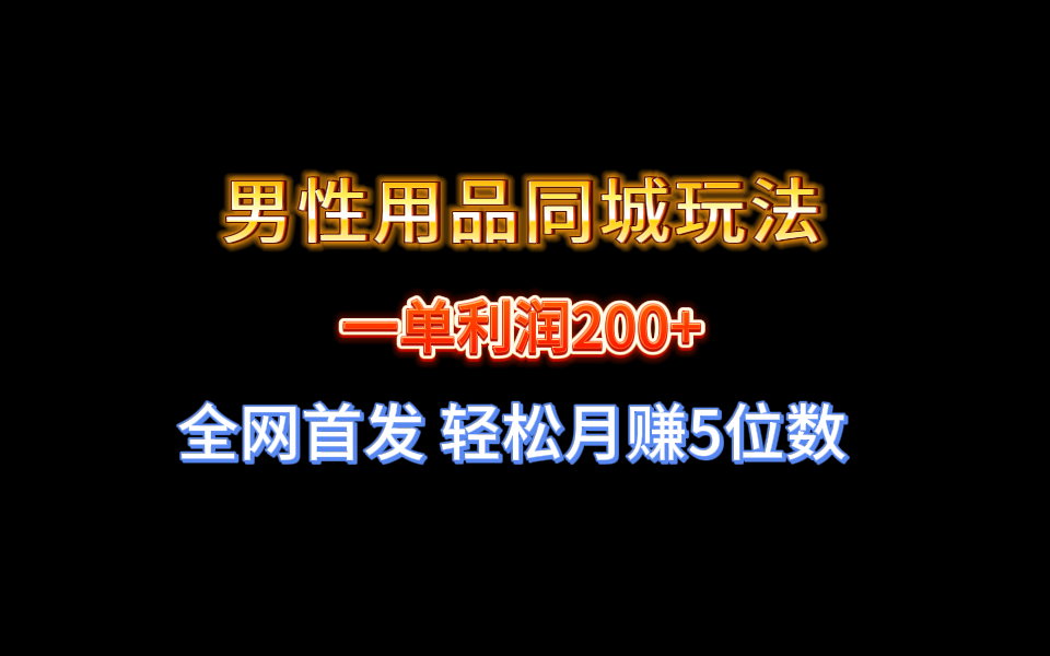 图片[1]-（8607期）全网首发 一单利润200+ 男性用品同城玩法 轻松月赚5位数