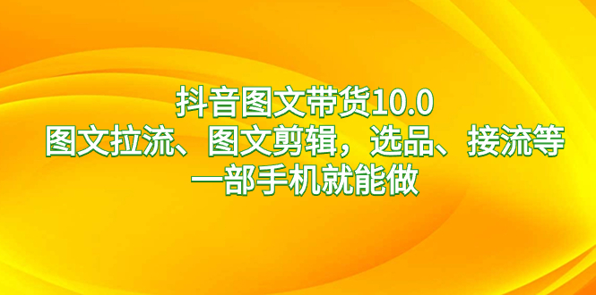 图片[1]-（8626期）抖音图文带货10.0，图文拉流、图文剪辑，选品、接流等，一部手机就能做