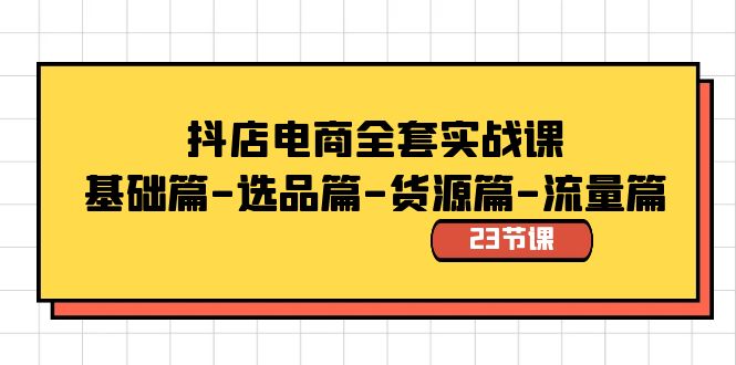 图片[1]-（8656期）抖店电商全套实战课：基础篇-选品篇-货源篇-流量篇（23节课）