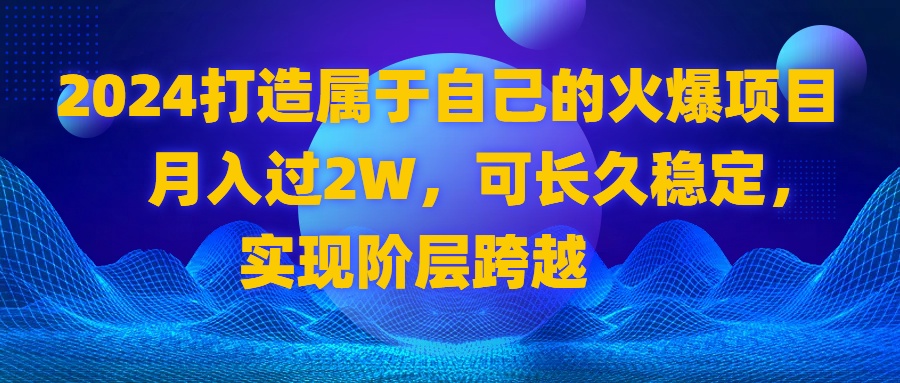 图片[1]-（8645期）2024 打造属于自己的火爆项目，月入过2W，可长久稳定，实现阶层跨越