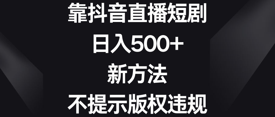 图片[1]-（8729期）靠抖音直播短剧，日入500+，新方法、不提示版权违规