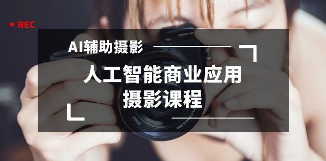 图片[1]-（8727期）2024年AI辅助摄影人工智能商业应用摄影课程（37节课）