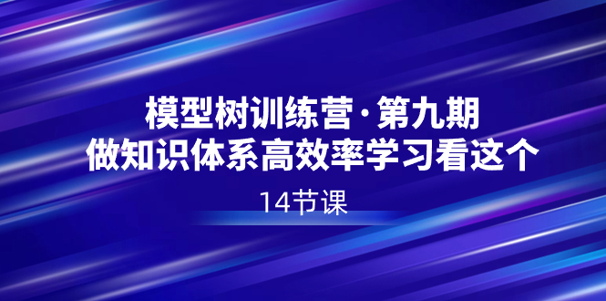 图片[1]-（8725期）模型树特训营·第九期，做知识体系高效率学习看这个（14节课）