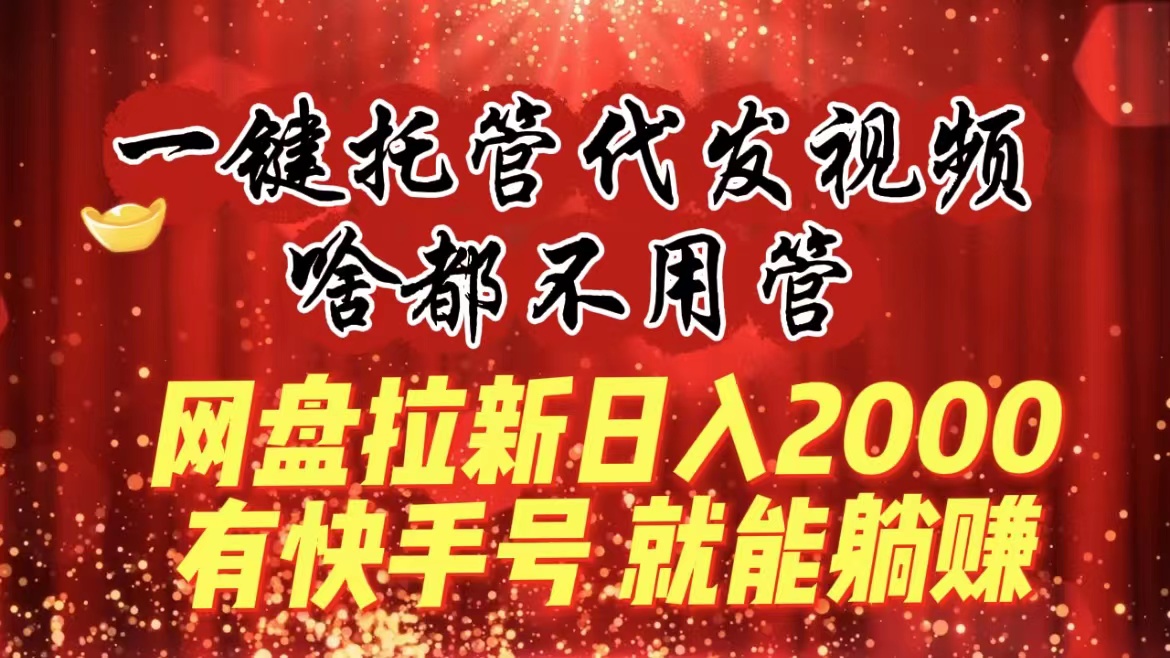 图片[1]-（8718期）一键托管代发视频，啥都不用管，网盘拉新日入2000+，有快手号就能躺赚