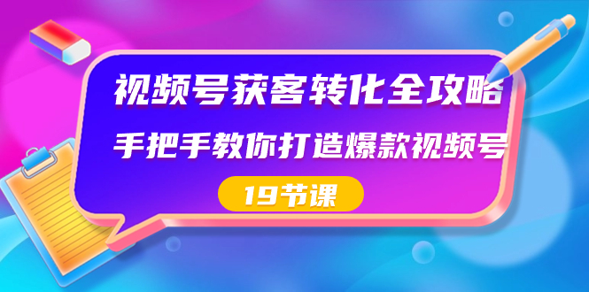 图片[1]-（8716期）视频号-获客转化全攻略，手把手教你打造爆款视频号（19节课）