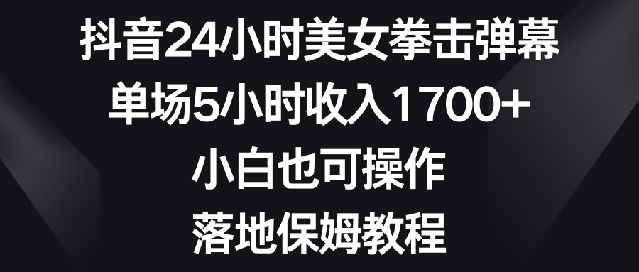图片[1]-（8715期）抖音24小时美女拳击弹幕，单场5小时收入1700+，小白也可操作，落地保姆教程