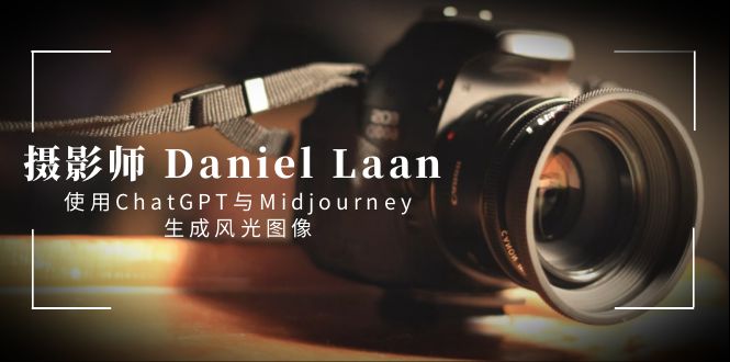 图片[1]-（8717期）摄影师 Daniel Laan 使用ChatGPT与Midjourney生成风光图像-中英字幕