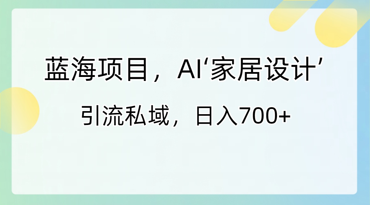 图片[1]-（8705期）蓝海项目，AI‘家居设计’ 引流私域，日入700+