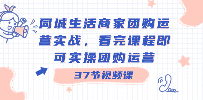 图片[1]-（8697期）同城生活商家团购运营实战，看完课程即可实操团购运营（37节课）