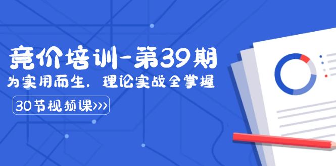 图片[1]-（8750期）某收费竞价培训-第39期：为实用而生，理论实战全掌握（30节课）