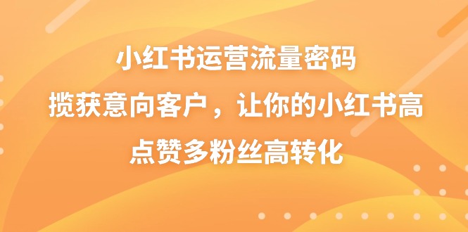 图片[1]-（8764期）小红书运营流量密码，揽获意向客户，让你的小红书高点赞多粉丝高转化