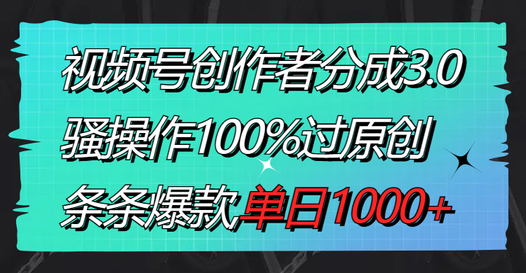 （8761期）视频号创作者分成3.0玩法，骚操作100%过原创，条条爆款，单日1000+-逐风项目库