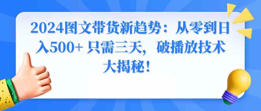 图片[1]-（8904期）2024图文带货新趋势：从零到日入500+ 只需三天，破播放技术大揭秘！