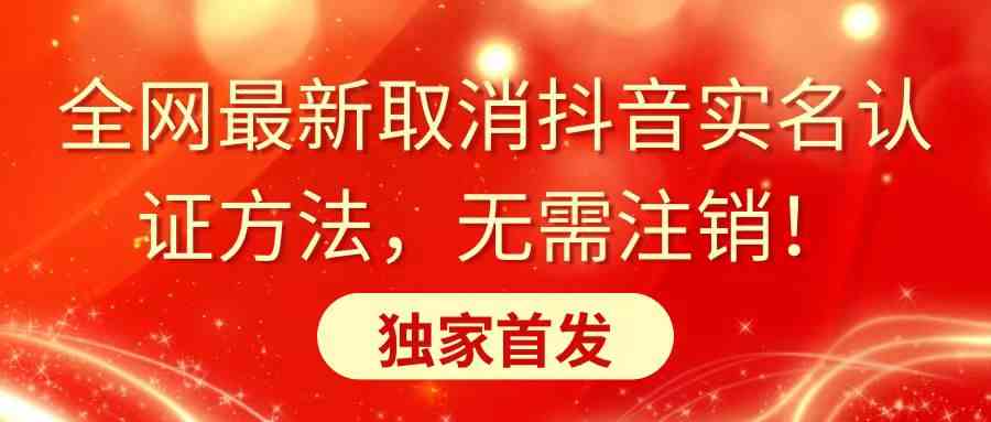 图片[1]-（8903期）全网最新取消抖音实名认证方法，无需注销，独家首发