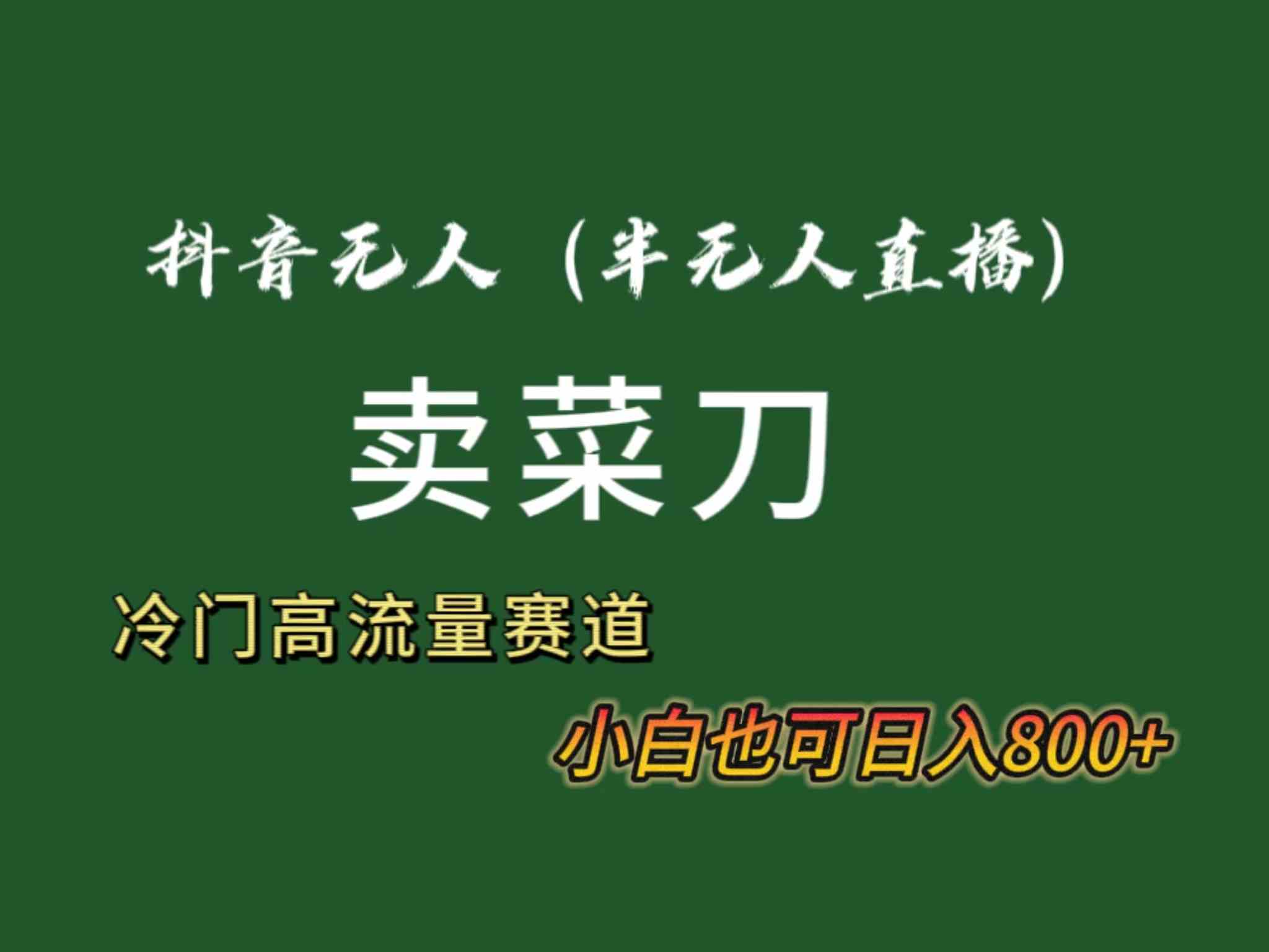 图片[1]-（8902期）抖音无人（半无人）直播卖菜刀日入800+！冷门品流量大，全套教程+软件！