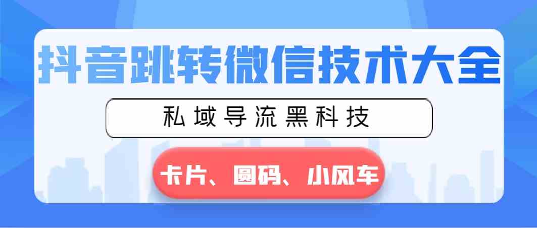 图片[1]-（8898期）抖音跳转微信技术大全，私域导流黑科技—卡片圆码小风车