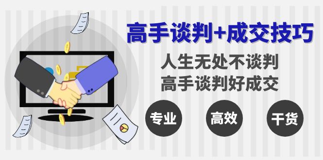 图片[1]-（8837期）高手谈判+成交技巧：人生无处不谈判，高手谈判好成交（25节课）