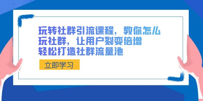 图片[1]-（8821期）玩转社群 引流课程，教你怎么玩社群，让用户裂变倍增，轻松打造社群流量池