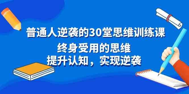 图片[1]-（8935期）普通人逆袭的30堂思维训练课，终身受用的思维，提升认知，实现逆袭