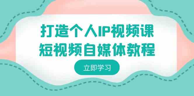 图片[1]-（8927期）打造个人IP视频课-短视频自媒体教程，个人IP如何定位，如何变现