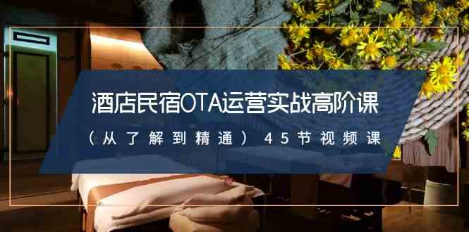 图片[1]-（8926期）酒店民宿-OTA运营实战高阶课（从了解到精通）45节视频课