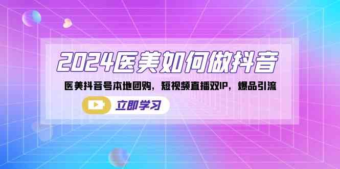 图片[1]-（8919期）2024医美如何做抖音，医美抖音号本地团购，短视频直播双IP，爆品引流