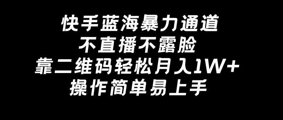 （8961期）快手蓝海暴力通道，不直播不露脸，靠二维码轻松月入1W+，操作简单易上手-逐风项目库