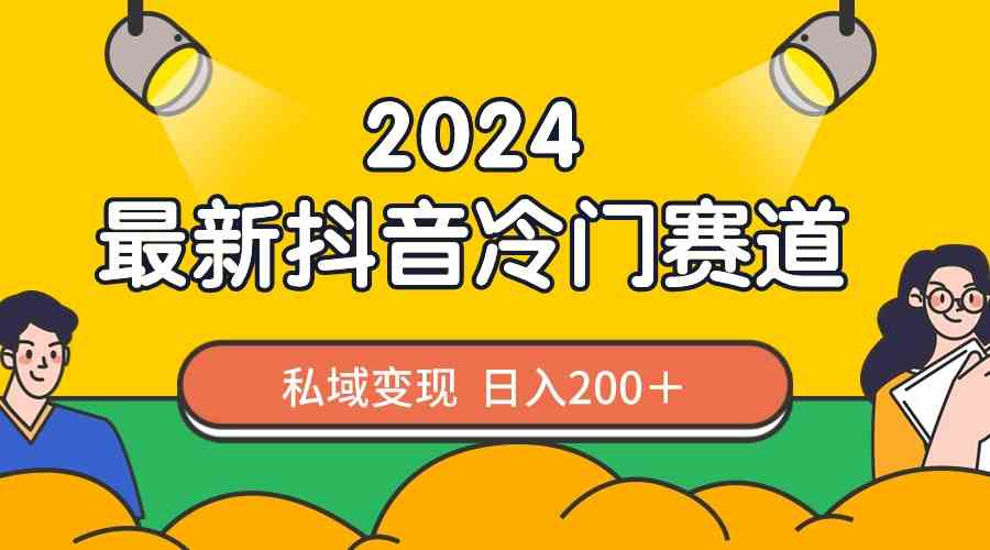 (8960期)2024抖音最新冷门赛道,私域变现轻松日入200+,作品制作简单,流量爆炸