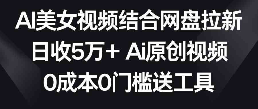 图片[1]-（8997期）AI美女视频结合网盘拉新，日收5万+两分钟一条Ai原创视频，0成本0门槛送工具