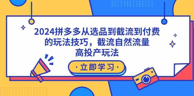 图片[1]-（9037期）2024拼多多从选品到截流到付费的玩法技巧，截流自然流量玩法，高投产玩法