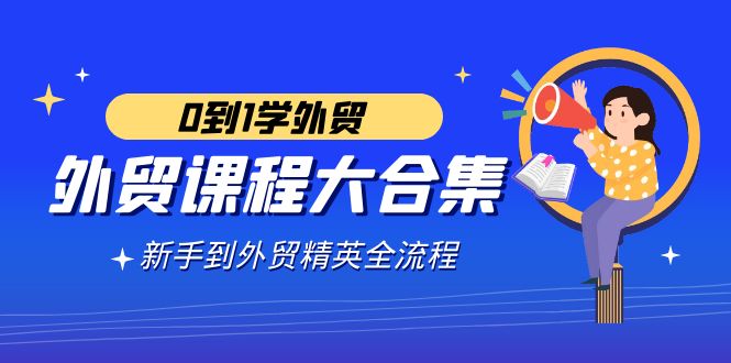 图片[1]-（9017期）外贸-课程大合集，0到1学外贸，新手到外贸精英全流程（180节课）