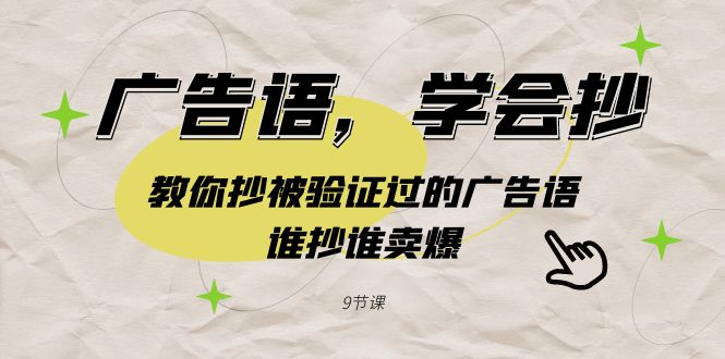 图片[1]-（9014期）广告语，学会抄！教你抄被验证过的广告语，谁抄谁卖爆（9节课）