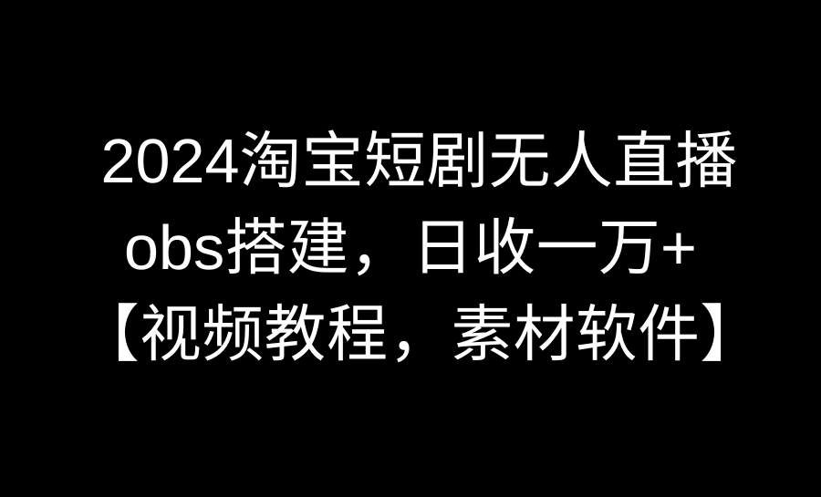 图片[1]-（8986期）2024淘宝短剧无人直播3.0，obs搭建，日收一万+，【视频教程，附素材软件】