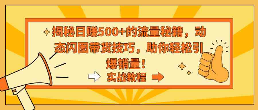 图片[1]-（9058期）揭秘日赚500+的流量秘籍，动态闪图带货技巧，助你轻松引爆销量！