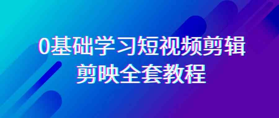 图片[1]-（9071期）0基础系统学习-短视频剪辑，剪映-全套33节-无水印教程，全面覆盖-剪辑功能